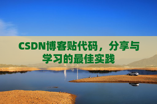 CSDN博客贴代码,分享与学习的最佳实践