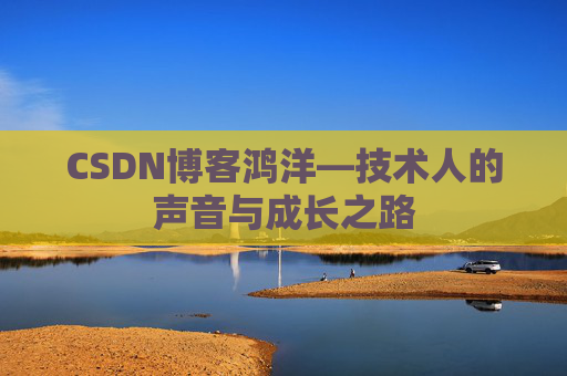 CSDN博客鸿洋—技术人的声音与成长之路