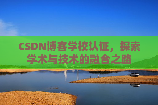 CSDN博客学校认证，探索学术与技术的融合之路